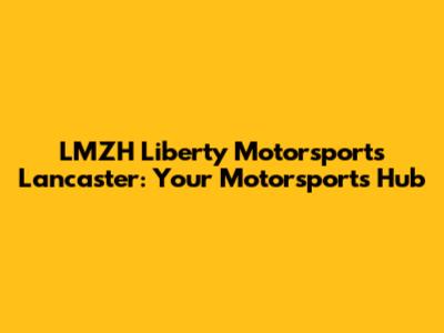 LMZH Liberty Motorsports Lancaster: Your Motorsports Hub